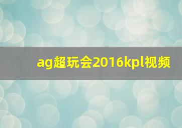 ag超玩会2016kpl视频