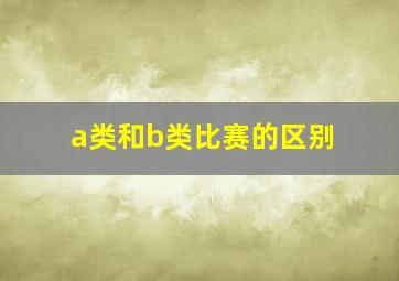 a类和b类比赛的区别