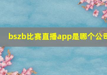 bszb比赛直播app是哪个公司