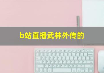 b站直播武林外传的