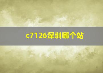 c7126深圳哪个站