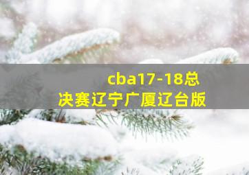 cba17-18总决赛辽宁广厦辽台版