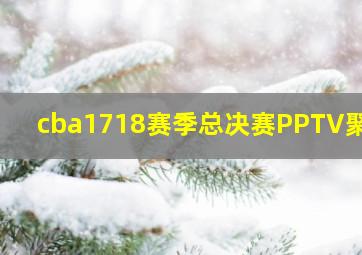 cba1718赛季总决赛PPTV聚力