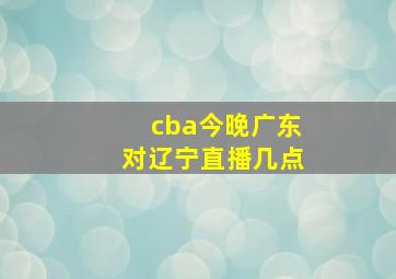 cba今晚广东对辽宁直播几点