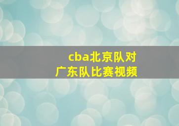 cba北京队对广东队比赛视频