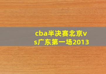 cba半决赛北京vs广东第一场2013