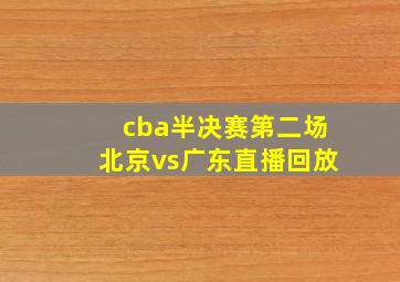 cba半决赛第二场北京vs广东直播回放