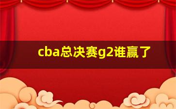 cba总决赛g2谁赢了