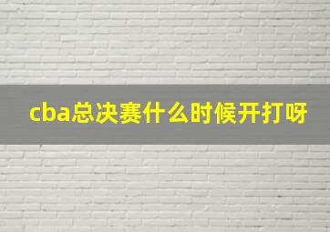 cba总决赛什么时候开打呀