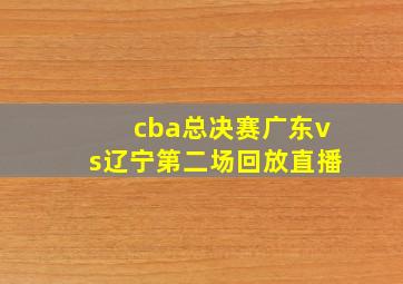 cba总决赛广东vs辽宁第二场回放直播