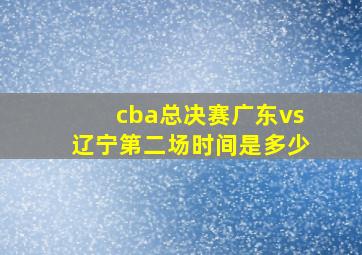 cba总决赛广东vs辽宁第二场时间是多少