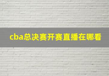 cba总决赛开赛直播在哪看