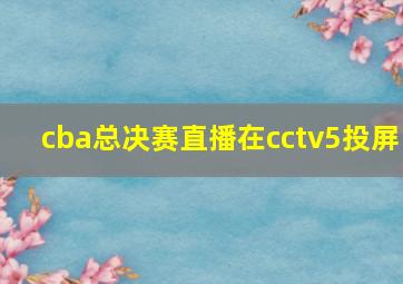 cba总决赛直播在cctv5投屏