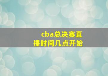 cba总决赛直播时间几点开始