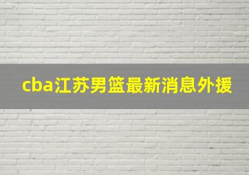 cba江苏男篮最新消息外援