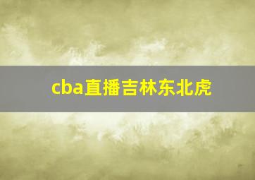 cba直播吉林东北虎