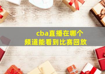 cba直播在哪个频道能看到比赛回放