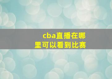 cba直播在哪里可以看到比赛