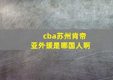 cba苏州肯帝亚外援是哪国人啊