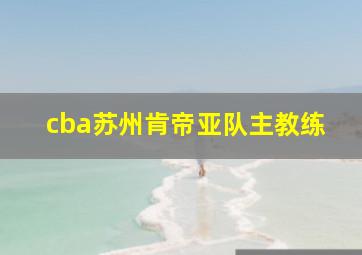 cba苏州肯帝亚队主教练