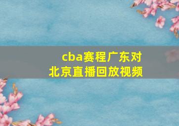 cba赛程广东对北京直播回放视频