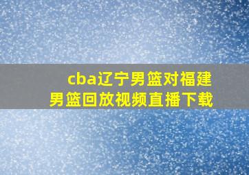 cba辽宁男篮对福建男篮回放视频直播下载