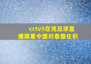 cctv5在线足球直播观看中国对泰国往积