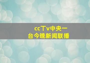 cc丅v中央一台今晚新闻联播