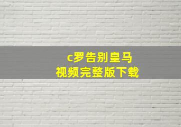 c罗告别皇马视频完整版下载