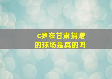 c罗在甘肃捐赠的球场是真的吗