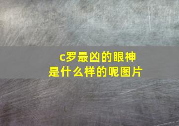 c罗最凶的眼神是什么样的呢图片