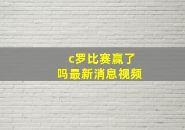 c罗比赛赢了吗最新消息视频