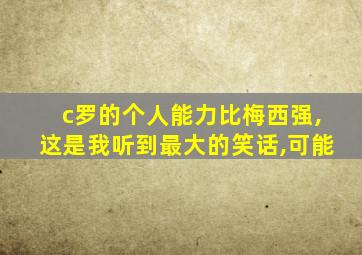 c罗的个人能力比梅西强,这是我听到最大的笑话,可能