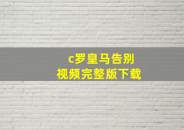 c罗皇马告别视频完整版下载