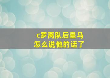 c罗离队后皇马怎么说他的话了