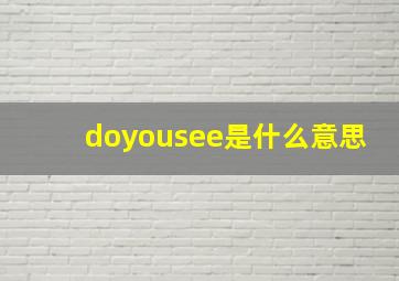 doyousee是什么意思