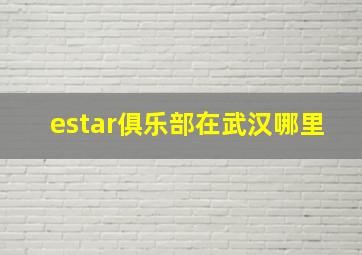 estar俱乐部在武汉哪里