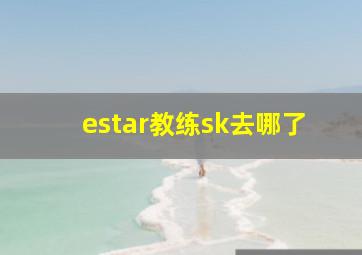 estar教练sk去哪了