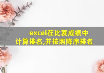 excel在比赛成绩中计算排名,并按照降序排名