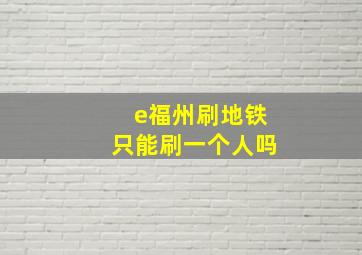 e福州刷地铁只能刷一个人吗