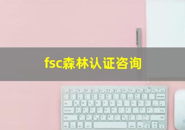 fsc森林认证咨询