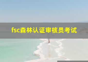 fsc森林认证审核员考试