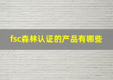 fsc森林认证的产品有哪些