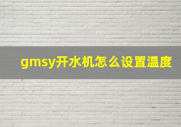 gmsy开水机怎么设置温度