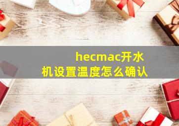 hecmac开水机设置温度怎么确认