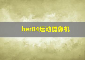 her04运动摄像机