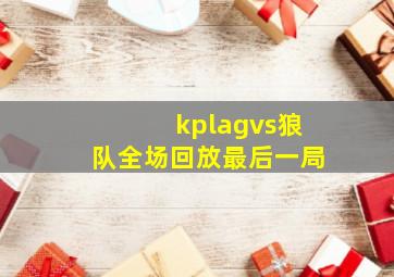 kplagvs狼队全场回放最后一局