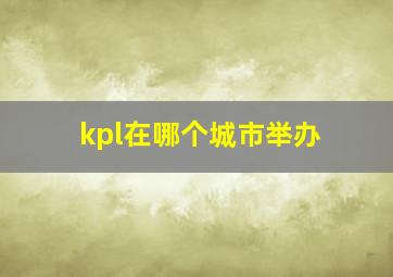 kpl在哪个城市举办