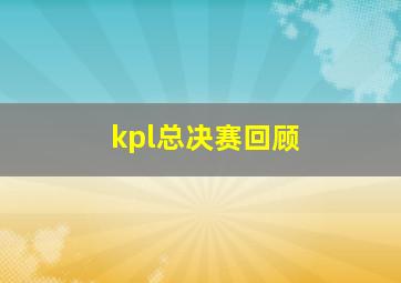 kpl总决赛回顾