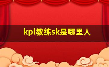 kpl教练sk是哪里人